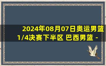 2024年08月07日奥运男篮1/4决赛下半区 巴西男篮 - 美国男篮 全场录像